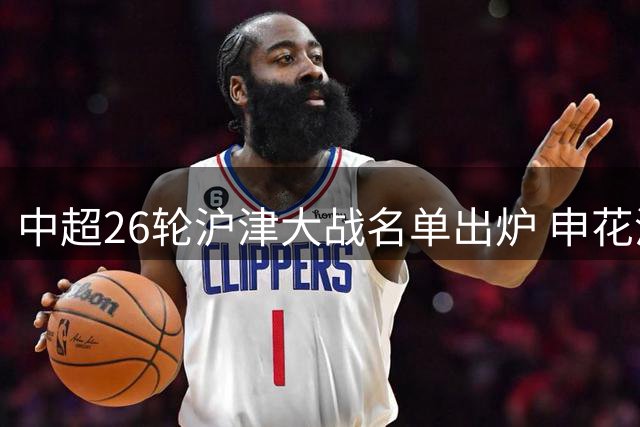 中超26轮沪津大战名单出炉 申花津门虎全外援对决