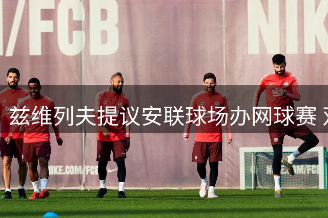 兹维列夫提议安联球场办网球赛 双打巨星组合或创观赛纪录
