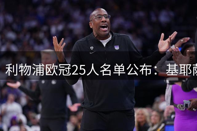 利物浦欧冠25人名单公布：基耶萨与远藤航落选，麦康奈尔入围