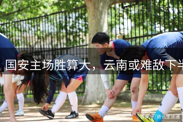 国安主场胜算大，云南或难敌下半场压力