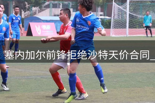 塞内加尔前锋拒绝沙特天价合同 坚守英超等待豪门召唤