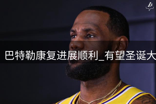 巴特勒康复进展顺利 有望圣诞大战回归勇士