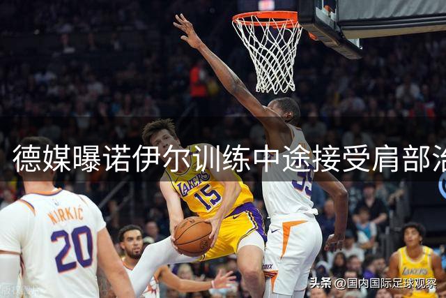 德媒曝诺伊尔训练中途接受肩部治疗 短暂治疗后重返训练场