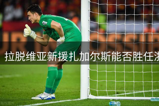拉脱维亚新援扎加尔斯能否胜任浙江稠州核心后卫？