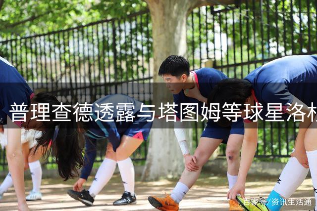 普理查德透露与塔图姆等球星洛杉矶合练返程