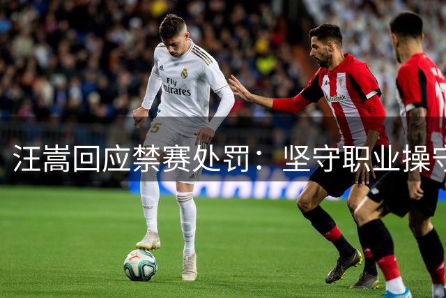 汪嵩回应禁赛处罚：坚守职业操守 将申诉维权