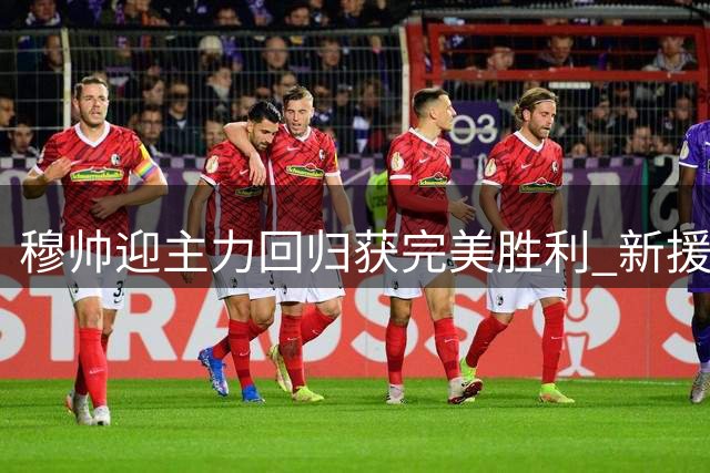 穆帅迎主力回归获完美胜利 新援首秀与球迷嘘声成焦点