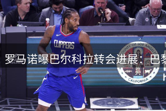 罗马诺曝巴尔科拉转会进展：巴黎松口 利物浦持续谈判