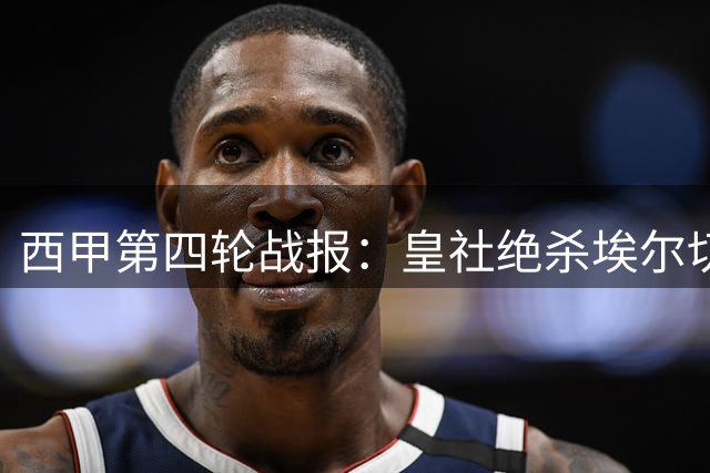 西甲第四轮战报：皇社绝杀埃尔切 三强保持不败领跑
