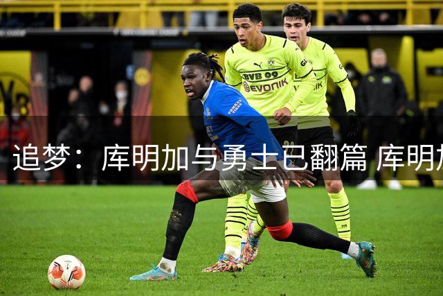 追梦：库明加与勇士已翻篇 库明加签廉价合同是在押注自己