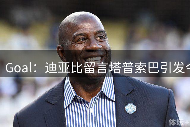 Goal：迪亚比留言塔普索巴引发今夏回归勒沃库森猜测